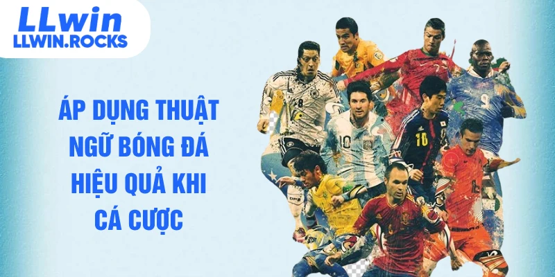 Áp dụng thuật ngữ bóng đá hiệu quả khi cá cược