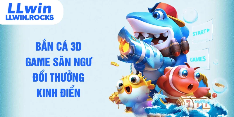 Bắn cá 3D game săn ngư đổi thưởng kinh điển