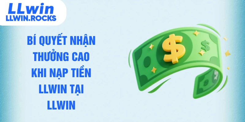 Bí quyết nhận thưởng cao khi nạp tiền LLWIN