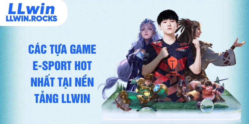 Các tựa game e-sport hot nhất tại nền tảng LLWIN