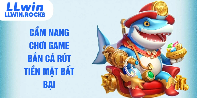 Cẩm nang chơi game bắn cá rút tiền mặt bất bại