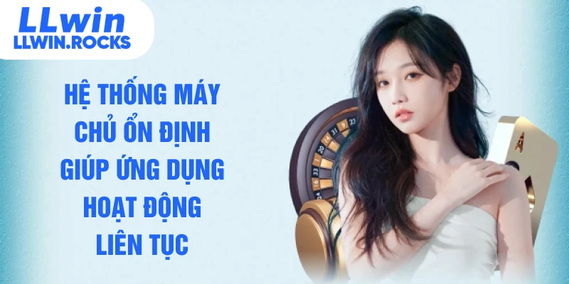 Hệ thống máy chủ ổn định giúp ứng dụng hoạt động liên tục