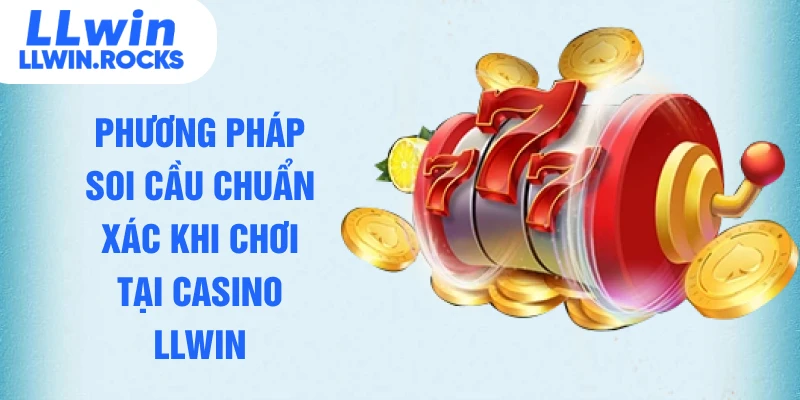Phương pháp soi cầu chuẩn xác khi chơi tại casino LLWIN