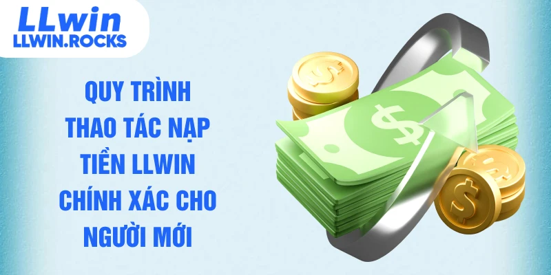 Quy trình thao tác nạp tiền LLWIN chính xác cho người mới