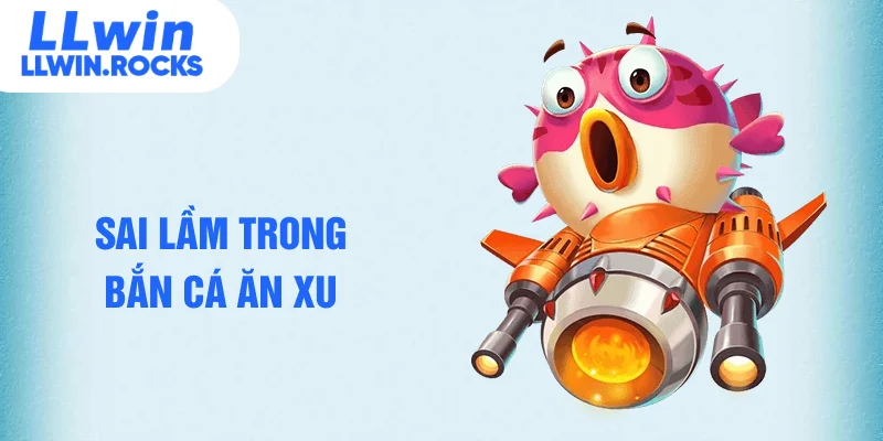 Sai lầm trong bắn cá ăn xu