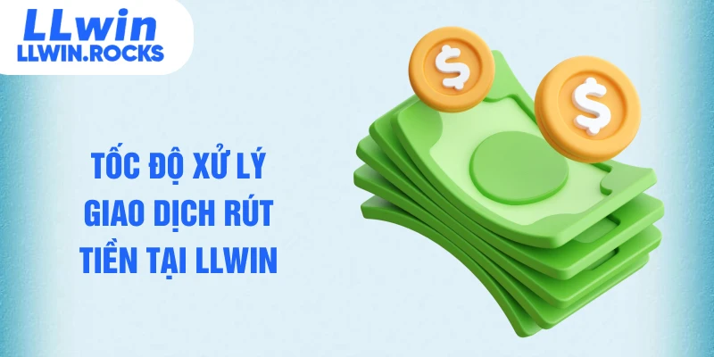Tốc độ xử lý giao dịch rút tiền tại LLWIN