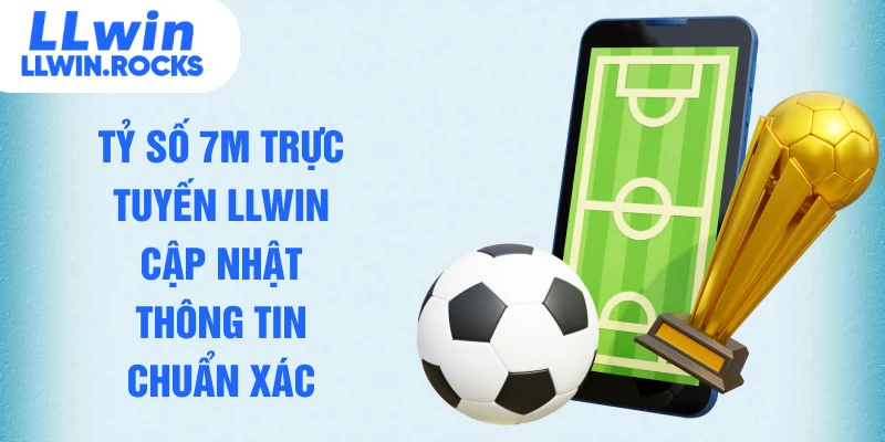 Tỷ số 7M trực tuyến LLWIN cập nhật thông tin chuẩn xác