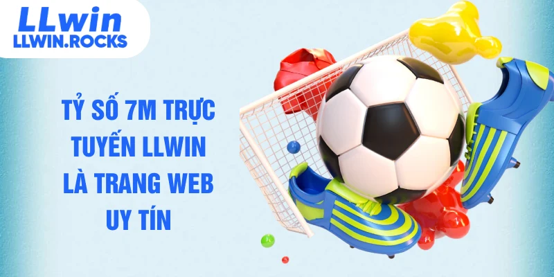 Tỷ số 7M trực tuyến LLWIN là trang web uy tín